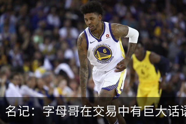 名记：字母哥在交易中有巨大话语权 若去不喜欢的球队打一年就走