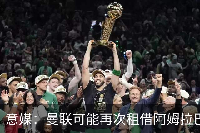 意媒：曼联可能再次租借阿姆拉巴特